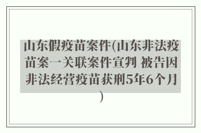 山东假疫苗案件(山东非法疫苗案一关联案件宣判 被告因非法经营疫苗获刑5年6个月)