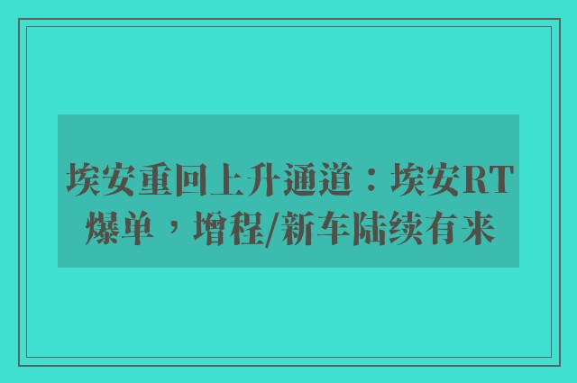 埃安重回上升通道：埃安RT爆单，增程/新车陆续有来