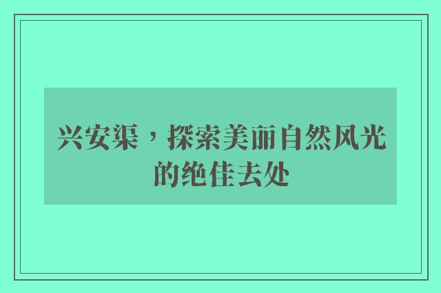 兴安渠，探索美丽自然风光的绝佳去处