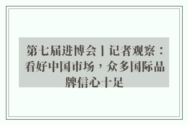 第七届进博会丨记者观察：看好中国市场，众多国际品牌信心十足