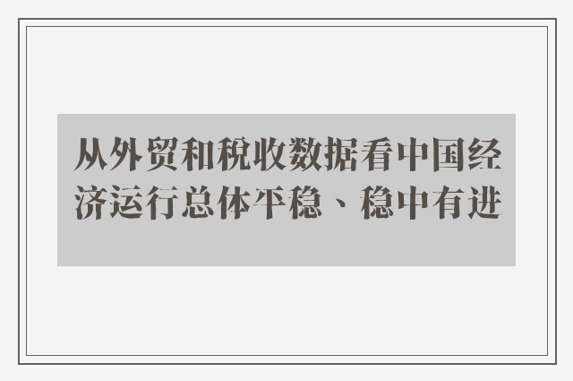 从外贸和税收数据看中国经济运行总体平稳、稳中有进