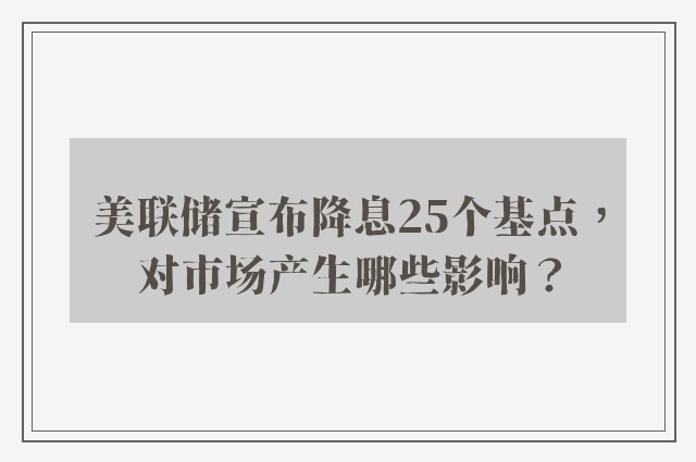 美联储宣布降息25个基点，对市场产生哪些影响？