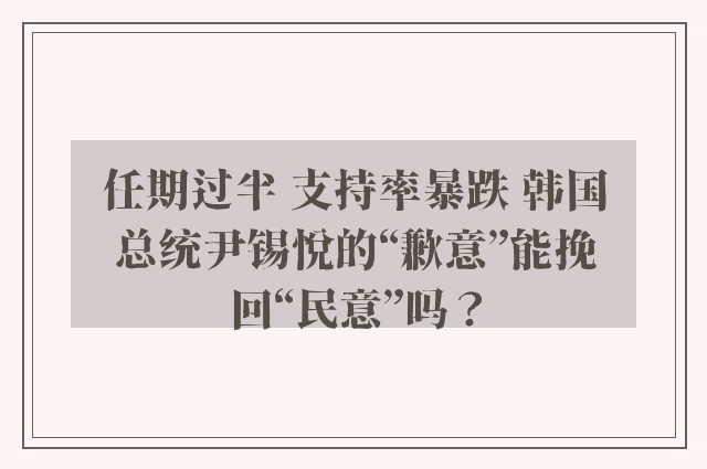 任期过半 支持率暴跌 韩国总统尹锡悦的“歉意”能挽回“民意”吗？