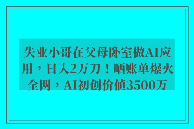 失业小哥在父母卧室做AI应用，日入2万刀！晒账单爆火全网，AI初创价值3500万