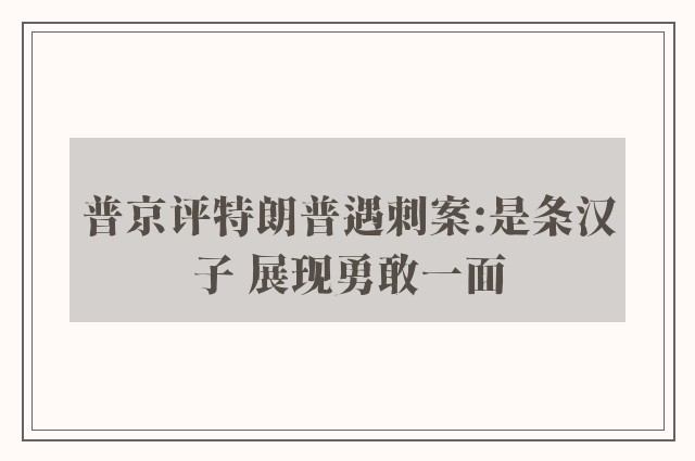 普京评特朗普遇刺案:是条汉子 展现勇敢一面