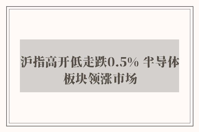 沪指高开低走跌0.5% 半导体板块领涨市场