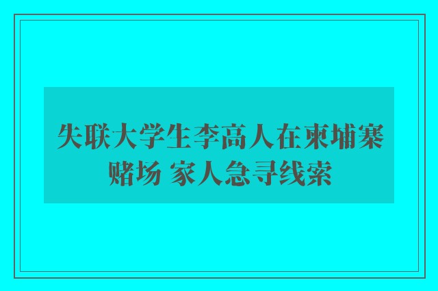 失联大学生李高人在柬埔寨赌场 家人急寻线索