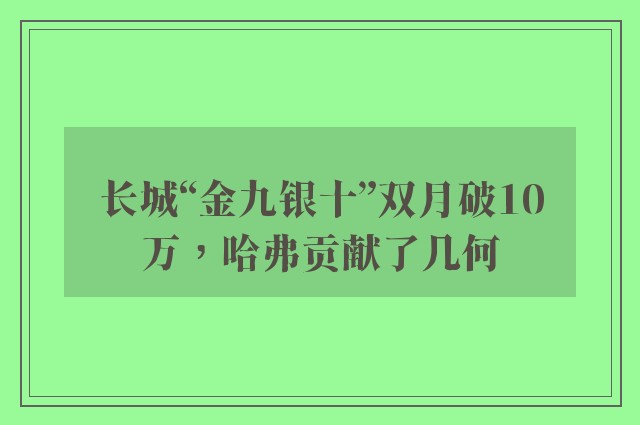 长城“金九银十”双月破10万，哈弗贡献了几何