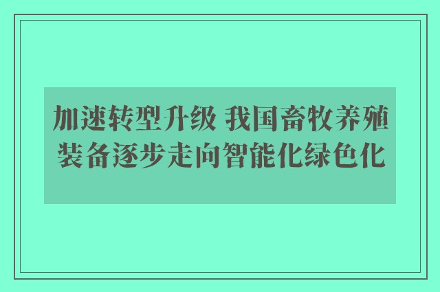 加速转型升级 我国畜牧养殖装备逐步走向智能化绿色化