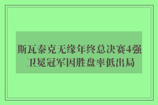 斯瓦泰克无缘年终总决赛4强 卫冕冠军因胜盘率低出局