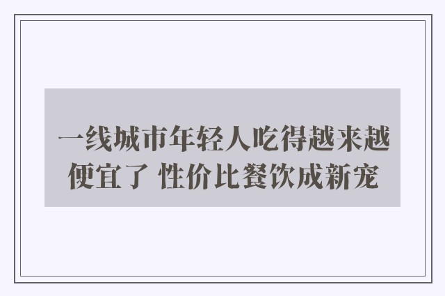 一线城市年轻人吃得越来越便宜了 性价比餐饮成新宠