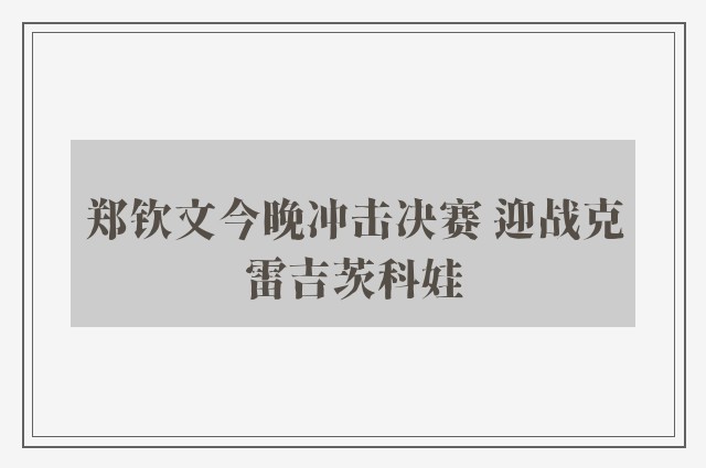 郑钦文今晚冲击决赛 迎战克雷吉茨科娃