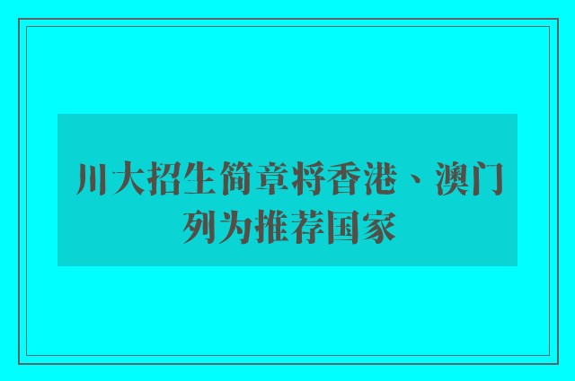 川大招生简章将香港、澳门列为推荐国家