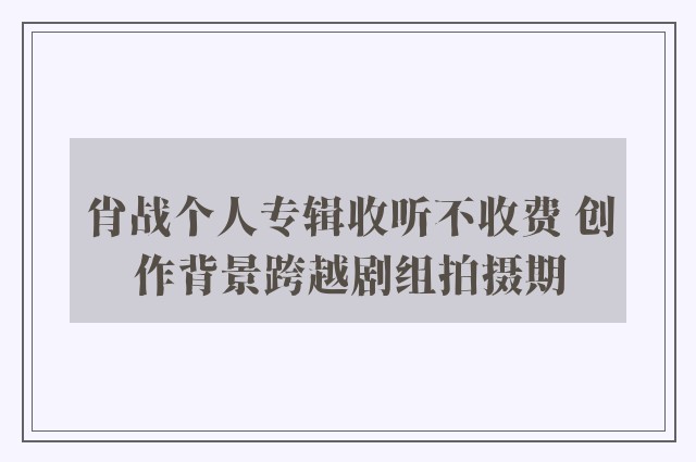 肖战个人专辑收听不收费 创作背景跨越剧组拍摄期