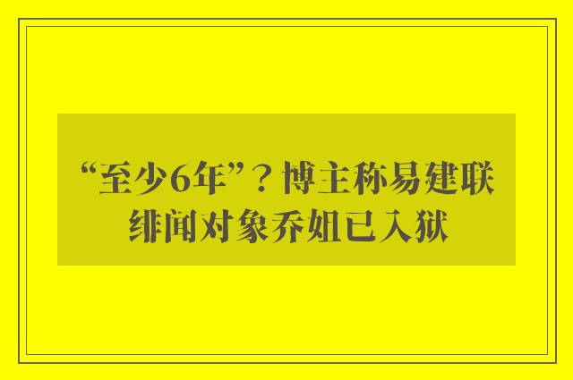 “至少6年”？博主称易建联绯闻对象乔姐已入狱