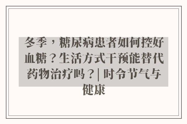 冬季，糖尿病患者如何控好血糖？生活方式干预能替代药物治疗吗？| 时令节气与健康