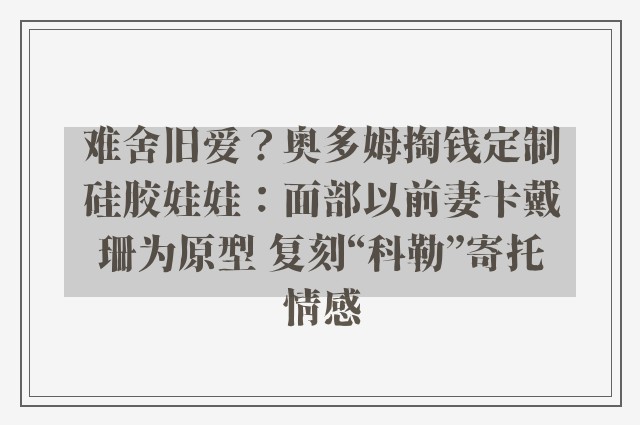 难舍旧爱？奥多姆掏钱定制硅胶娃娃：面部以前妻卡戴珊为原型 复刻“科勒”寄托情感