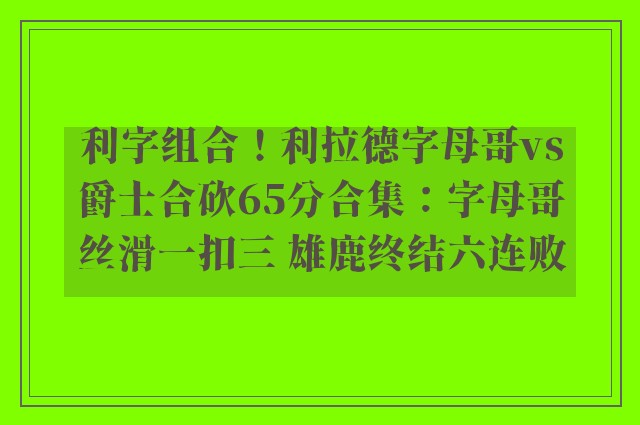 利字组合！利拉德字母哥vs爵士合砍65分合集：字母哥丝滑一扣三 雄鹿终结六连败