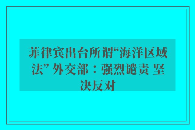 菲律宾出台所谓“海洋区域法” 外交部：强烈谴责 坚决反对