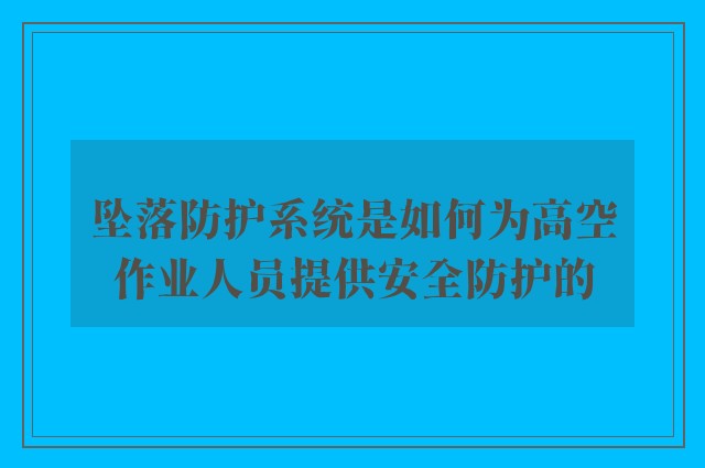 坠落防护系统是如何为高空作业人员提供安全防护的