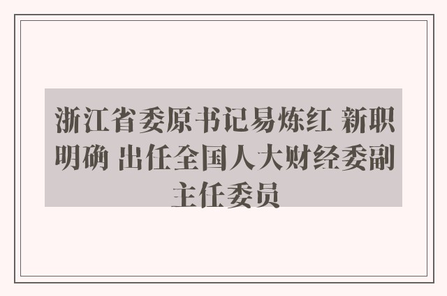 浙江省委原书记易炼红 新职明确 出任全国人大财经委副主任委员