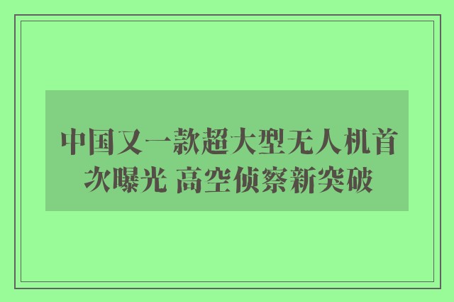 中国又一款超大型无人机首次曝光 高空侦察新突破