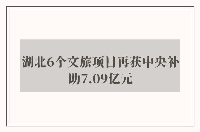 湖北6个文旅项目再获中央补助7.09亿元