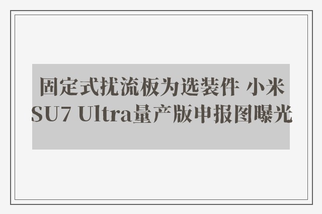 固定式扰流板为选装件 小米SU7 Ultra量产版申报图曝光