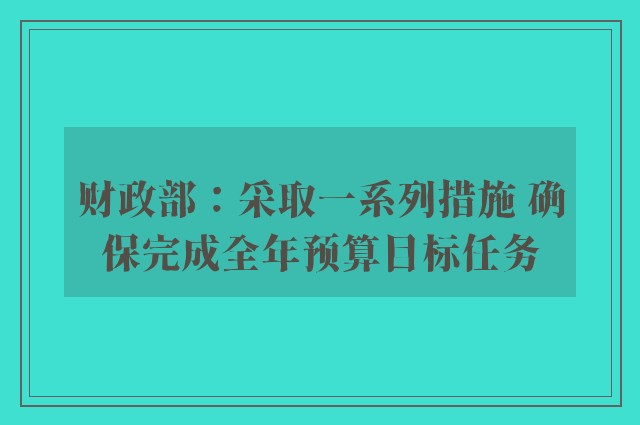 财政部：采取一系列措施 确保完成全年预算目标任务