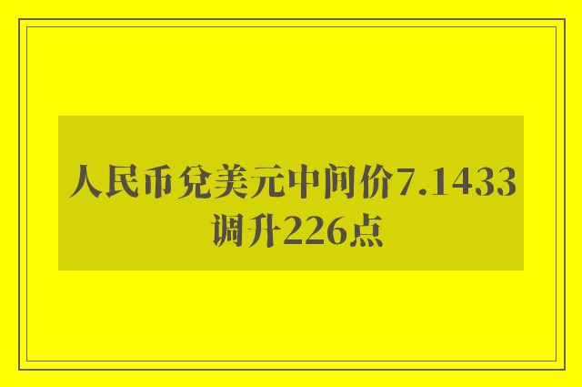 人民币兑美元中间价7.1433 调升226点