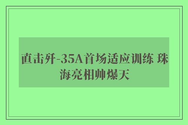 直击歼-35A首场适应训练 珠海亮相帅爆天