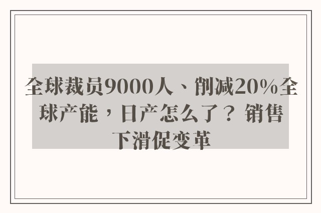 全球裁员9000人、削减20%全球产能，日产怎么了？ 销售下滑促变革