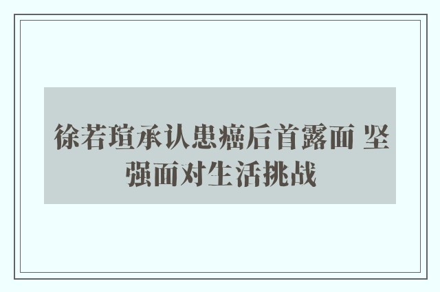 徐若瑄承认患癌后首露面 坚强面对生活挑战