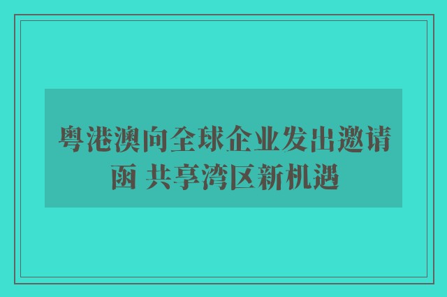 粤港澳向全球企业发出邀请函 共享湾区新机遇