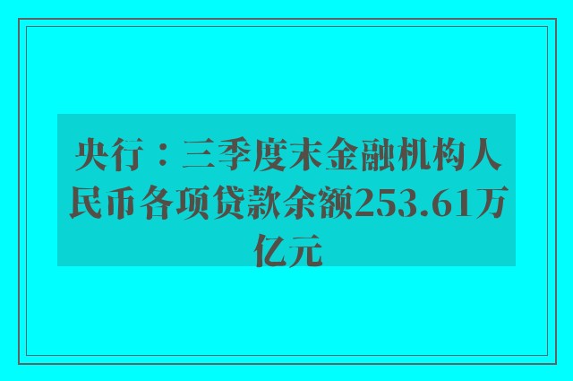 央行：三季度末金融机构人民币各项贷款余额253.61万亿元