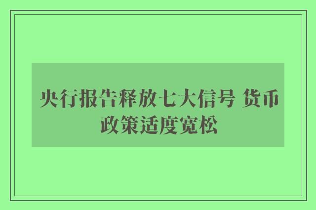 央行报告释放七大信号 货币政策适度宽松