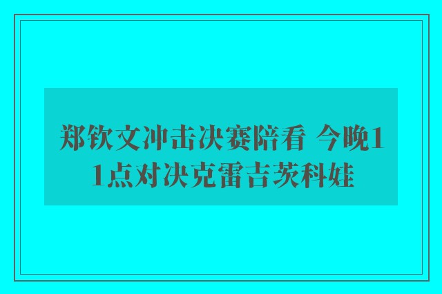 郑钦文冲击决赛陪看 今晚11点对决克雷吉茨科娃