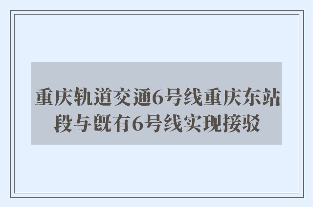 重庆轨道交通6号线重庆东站段与既有6号线实现接驳