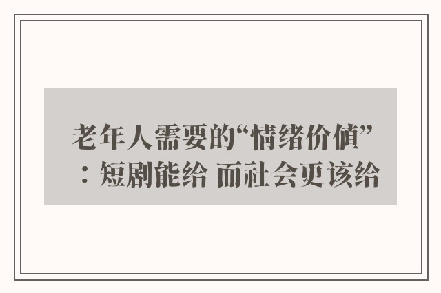 老年人需要的“情绪价值”：短剧能给 而社会更该给