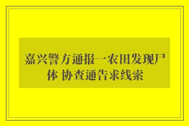 嘉兴警方通报一农田发现尸体 协查通告求线索