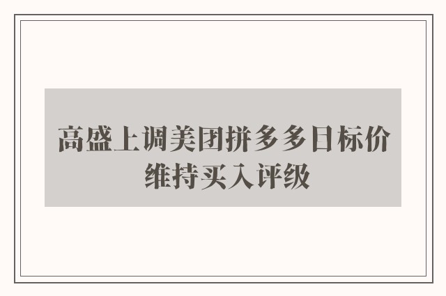 高盛上调美团拼多多目标价 维持买入评级