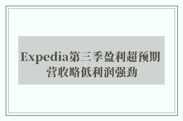 Expedia第三季盈利超预期 营收略低利润强劲