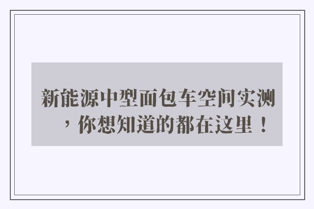 新能源中型面包车空间实测，你想知道的都在这里！