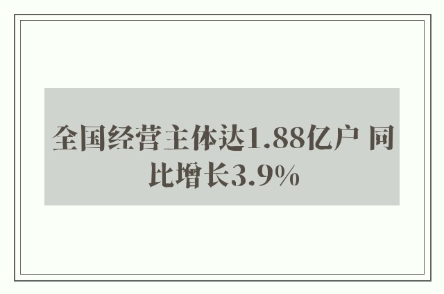 全国经营主体达1.88亿户 同比增长3.9%