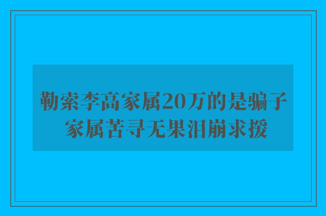 勒索李高家属20万的是骗子 家属苦寻无果泪崩求援