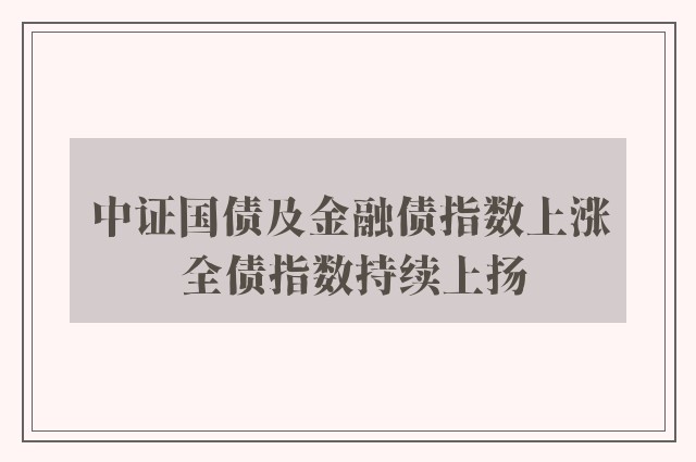 中证国债及金融债指数上涨 全债指数持续上扬