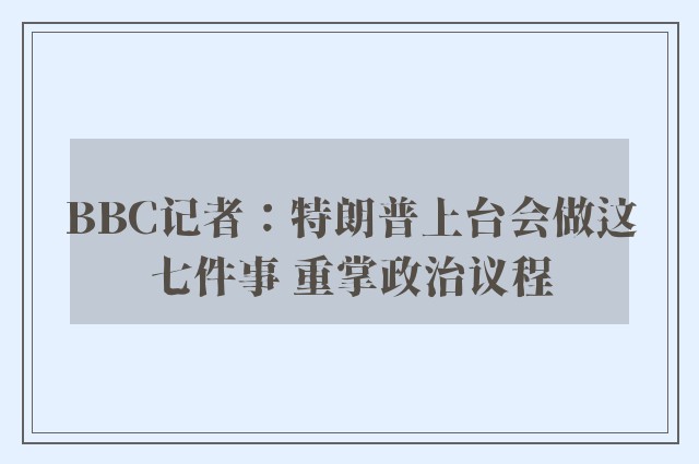 BBC记者：特朗普上台会做这七件事 重掌政治议程