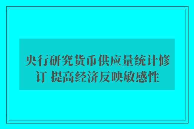 央行研究货币供应量统计修订 提高经济反映敏感性