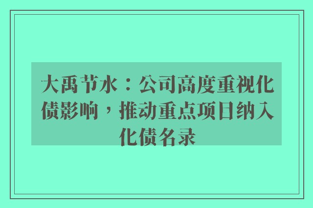 大禹节水：公司高度重视化债影响，推动重点项目纳入化债名录