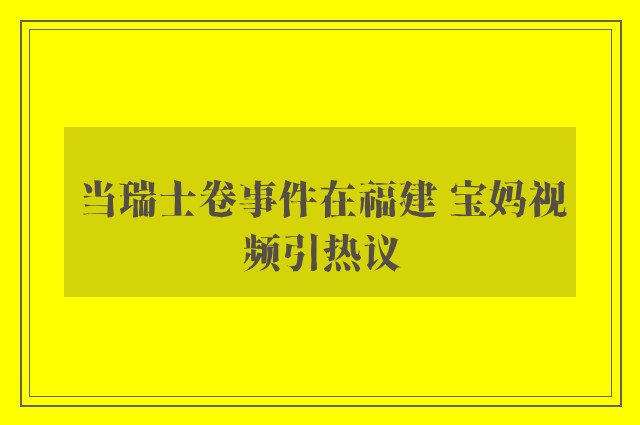 当瑞士卷事件在福建 宝妈视频引热议